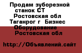 Продам зуборезной станок СТ267066. - Ростовская обл., Таганрог г. Бизнес » Оборудование   . Ростовская обл.